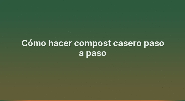 Cómo hacer compost casero paso a paso