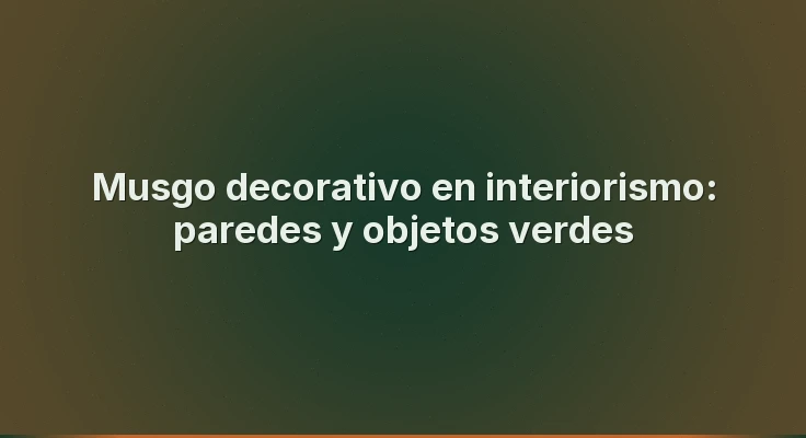 Musgo decorativo en interiorismo: paredes y objetos verdes