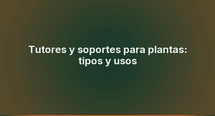 Tutores y soportes para plantas: tipos y usos